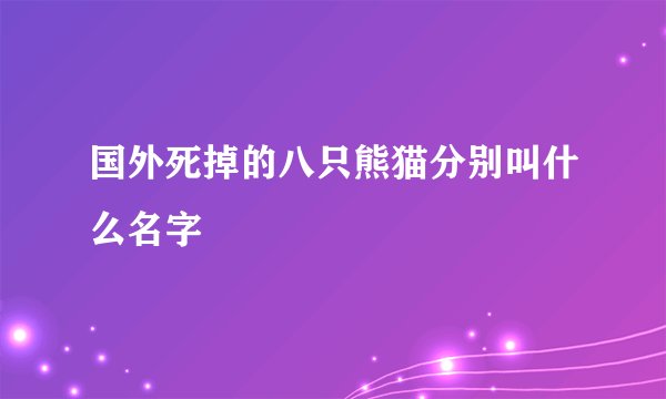 国外死掉的八只熊猫分别叫什么名字