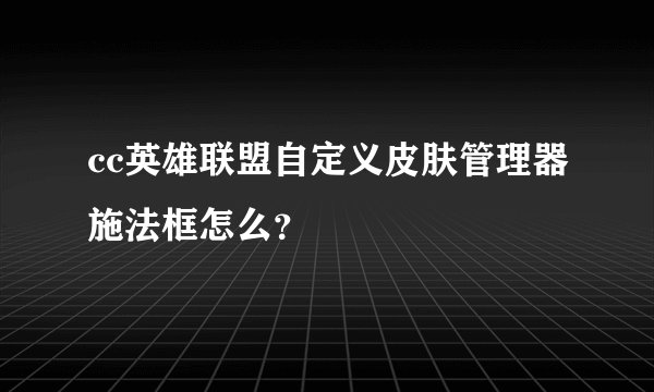 cc英雄联盟自定义皮肤管理器施法框怎么？