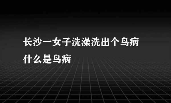 长沙一女子洗澡洗出个鸟病 什么是鸟病
