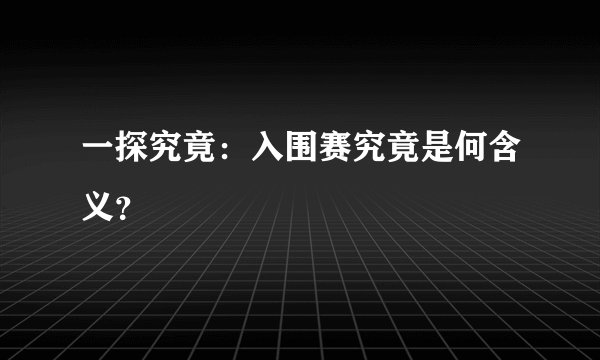 一探究竟:入围赛究竟是何含义?
