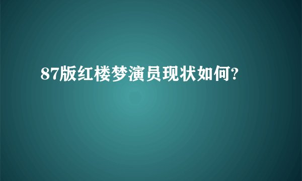 87版红楼梦演员现状如何?