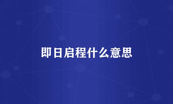 即日启程什么意思