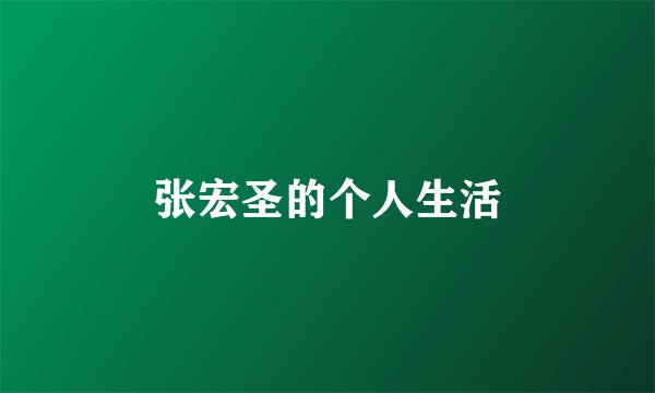 张宏圣的个人生活