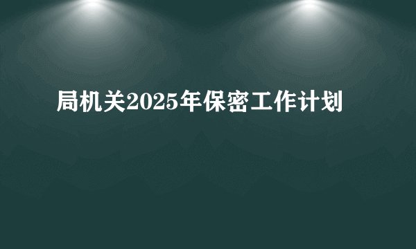 局机关2025年保密工作计划