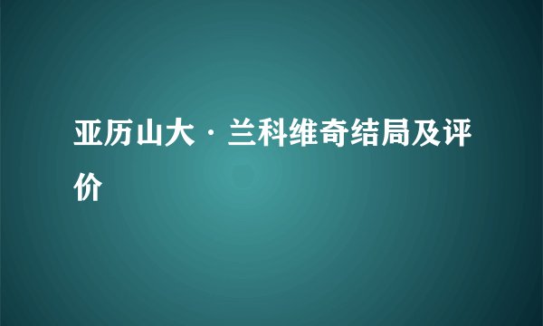 亚历山大·兰科维奇结局及评价
