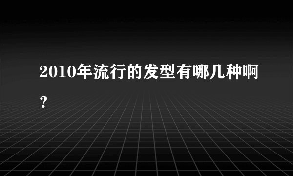 2010年流行的发型有哪几种啊?