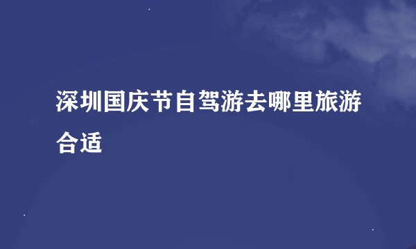 深圳国庆节自驾游去哪里旅游合适