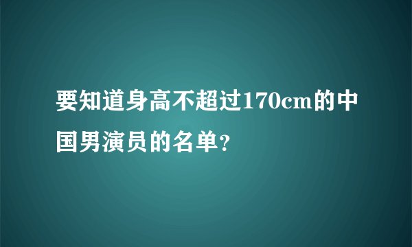 要知道身高不超过170cm的中国男演员的名单？