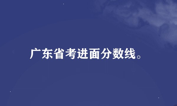 广东省考进面分数线。