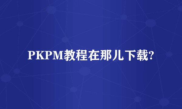 PKPM教程在那儿下载?