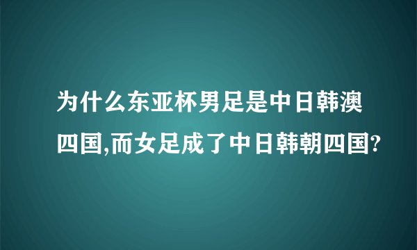 为什么东亚杯男足是中日韩澳四国,而女足成了中日韩朝四国?