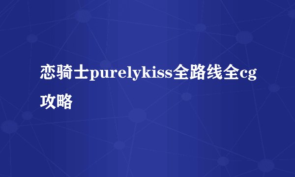 恋骑士purelykiss全路线全cg攻略