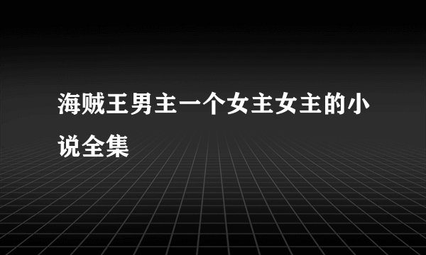 海贼王男主一个女主女主的小说全集