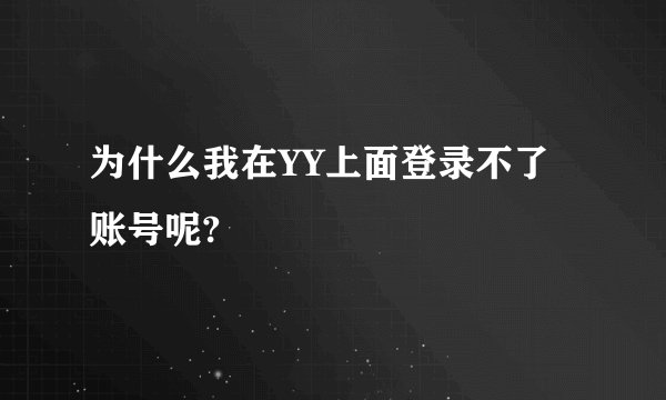 为什么我在YY上面登录不了账号呢?