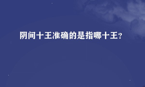 阴间十王准确的是指哪十王?