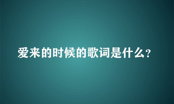 爱来的时候的歌词是什么？