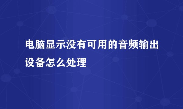 电脑显示没有可用的音频输出设备怎么处理