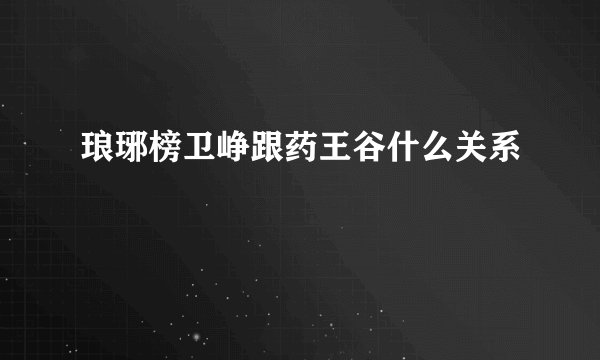 琅琊榜卫峥跟药王谷什么关系