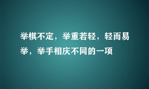 举棋不定，举重若轻，轻而易举，举手相庆不同的一项