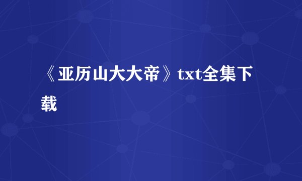 《亚历山大大帝》txt全集下载