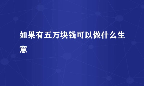 如果有五万块钱可以做什么生意