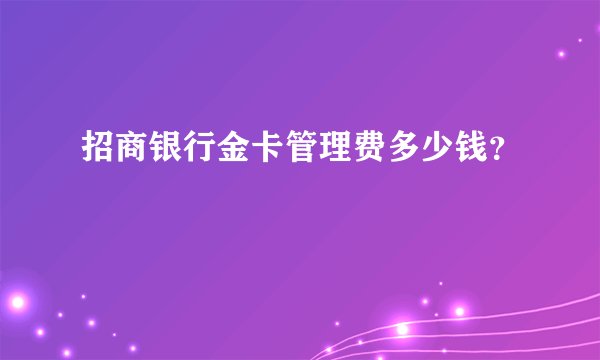 招商银行金卡管理费多少钱？