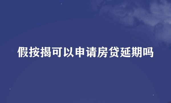 假按揭可以申请房贷延期吗