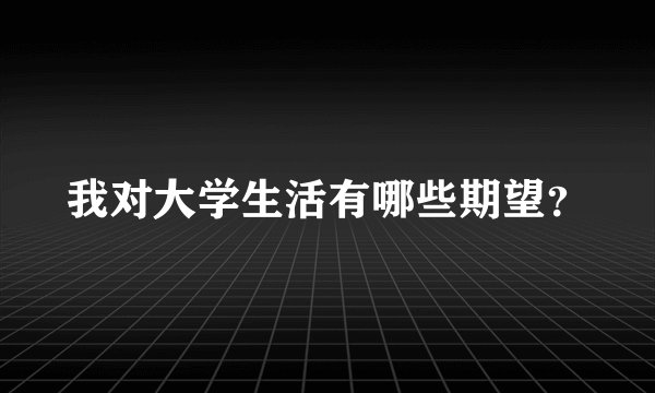 我对大学生活有哪些期望？