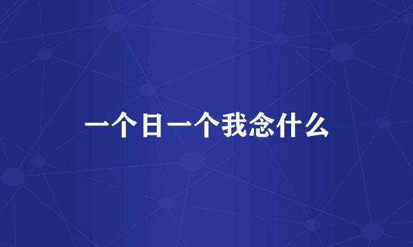 一个日一个我念什么