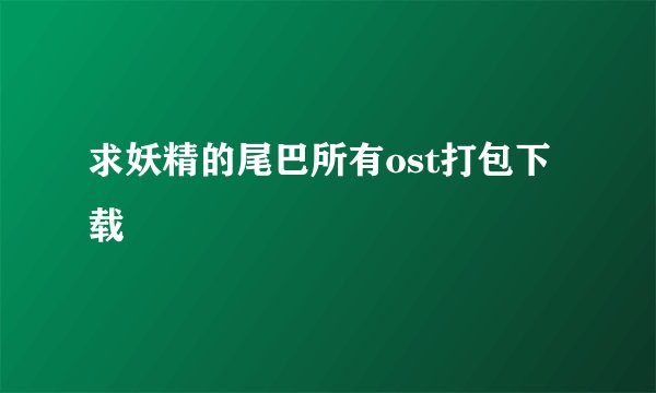 求妖精的尾巴所有ost打包下载