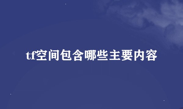 tf空间包含哪些主要内容