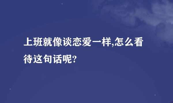 上班就像谈恋爱一样,怎么看待这句话呢?