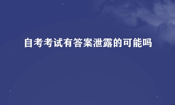 自考考试有答案泄露的可能吗