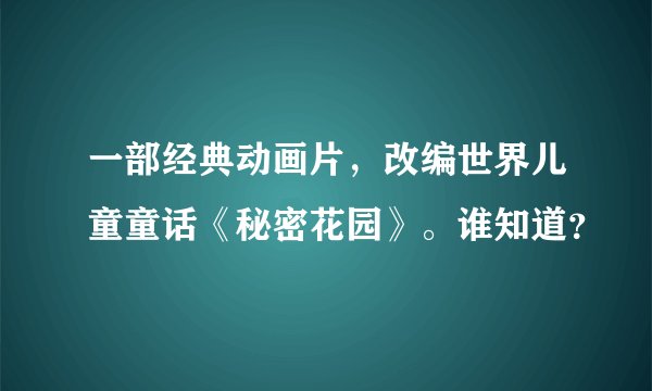 一部经典动画片，改编世界儿童童话《秘密花园》。谁知道？