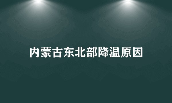 内蒙古东北部降温原因