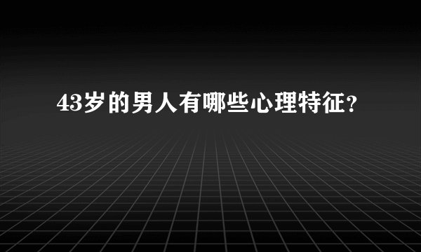 43岁的男人有哪些心理特征？