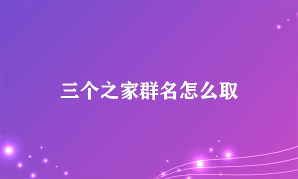 三个之家群名怎么取