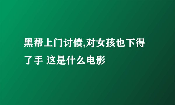 黑帮上门讨债,对女孩也下得了手 这是什么电影
