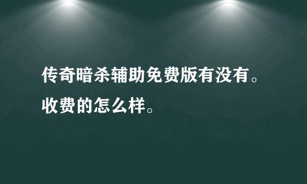 传奇暗杀辅助免费版有没有。收费的怎么样。
