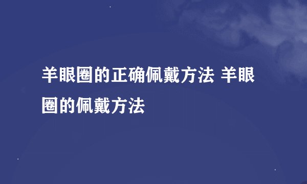 羊眼圈的正确佩戴方法 羊眼圈的佩戴方法