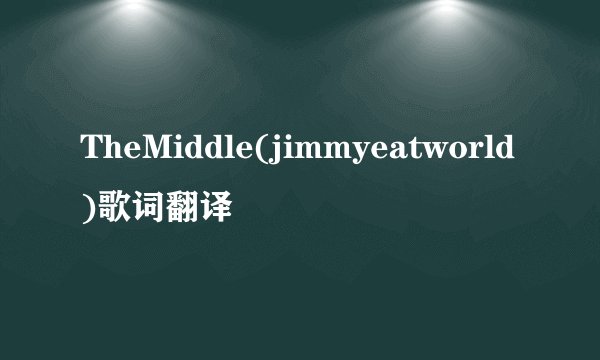 TheMiddle(jimmyeatworld)歌词翻译