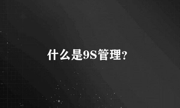 什么是9S管理？