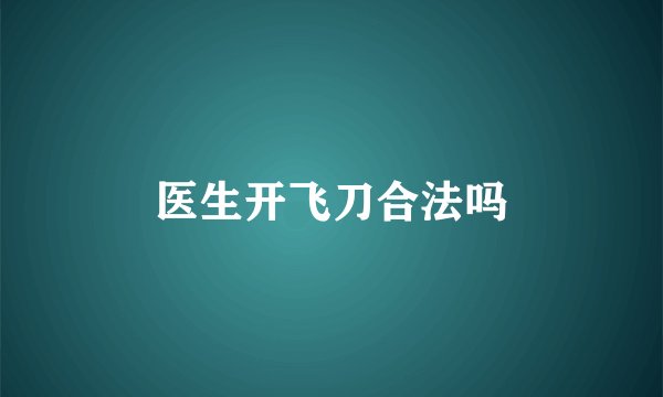医生开飞刀合法吗