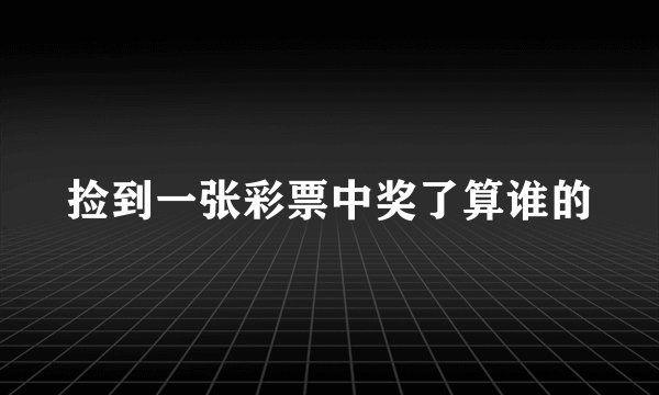 捡到一张彩票中奖了算谁的