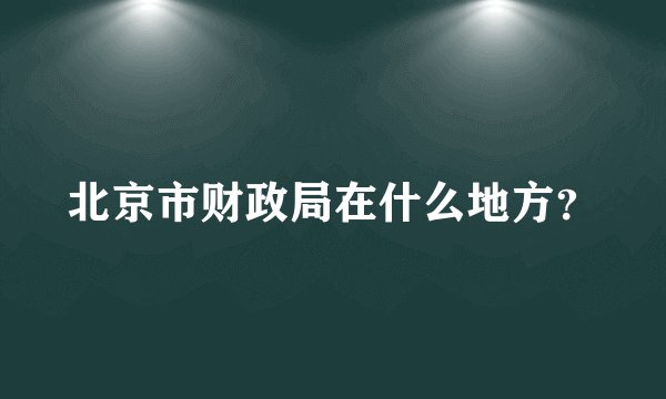 北京市财政局在什么地方？