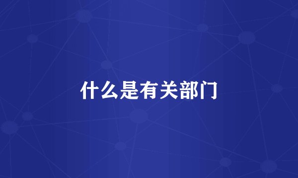 什么是有关部门
