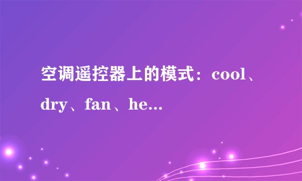 空调遥控器上的模式：cool、dry、fan、heat,分别是什么意思?