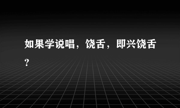 如果学说唱，饶舌，即兴饶舌？