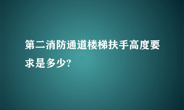 第二消防通道楼梯扶手高度要求是多少?