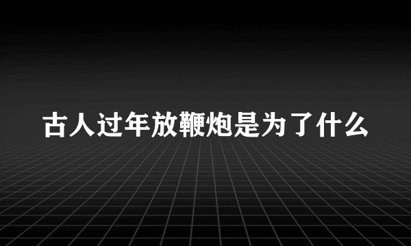 古人过年放鞭炮是为了什么